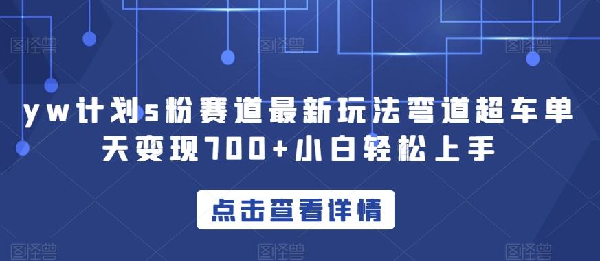 yw计划s粉赛道最新玩法弯道超车单天变现700+小白轻松上手-泱泱学习社