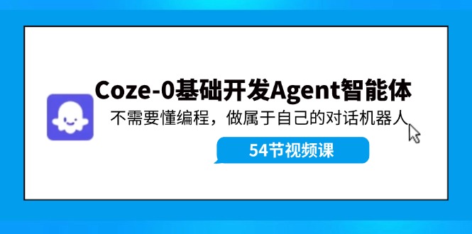 Coze-0基础开发 Agent智能体教程：不需要懂编程，做属于自己的对话机器人-泱泱学习社