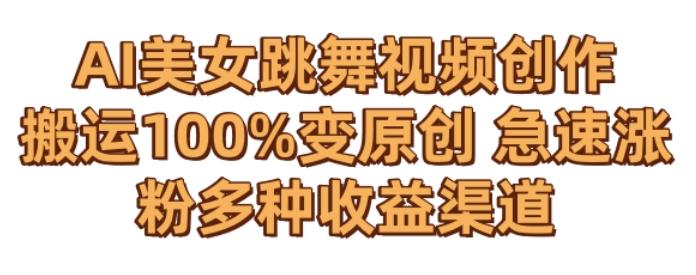 AI美女跳舞视频0成本创作，骚操作搬运，100%变原创，急速涨粉，多种收益渠道【揭秘】-泱泱学习社