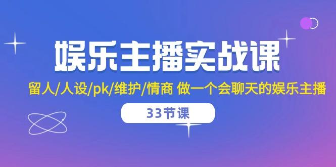 娱乐主播实战课  留人/人设/pk/维护/情商 做一个会聊天的娱乐主播-33节课-泱泱学习社