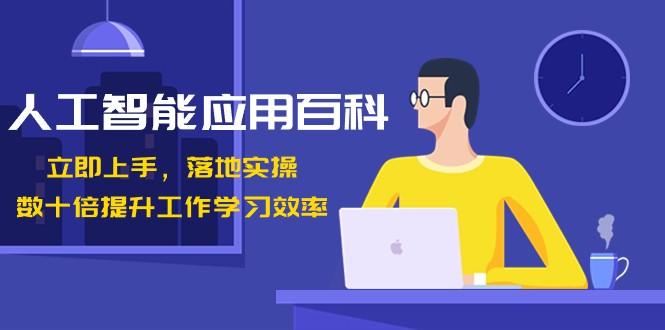 人工智能应用百科，立即上手落地实操，数十倍提升工作学习效率！-泱泱学习社