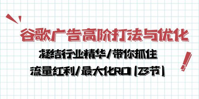 谷歌广告高阶打法与优化，凝结行业精华/带你抓住流量红利/最大化ROI(23节-泱泱学习社