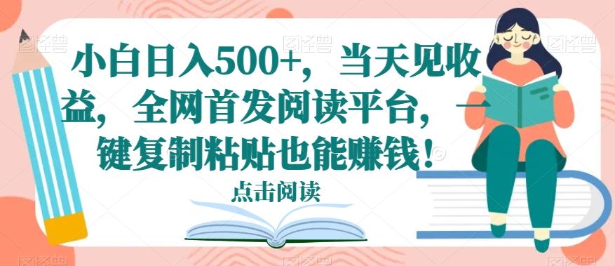 小白日入500+，当天见收益，全网首发阅读平台，一键复制粘贴也能赚钱！-泱泱学习社