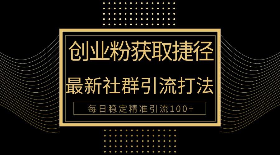 创业粉捷径！最新被动引流方法大揭秘，实现每日100+精准引流-泱泱学习社