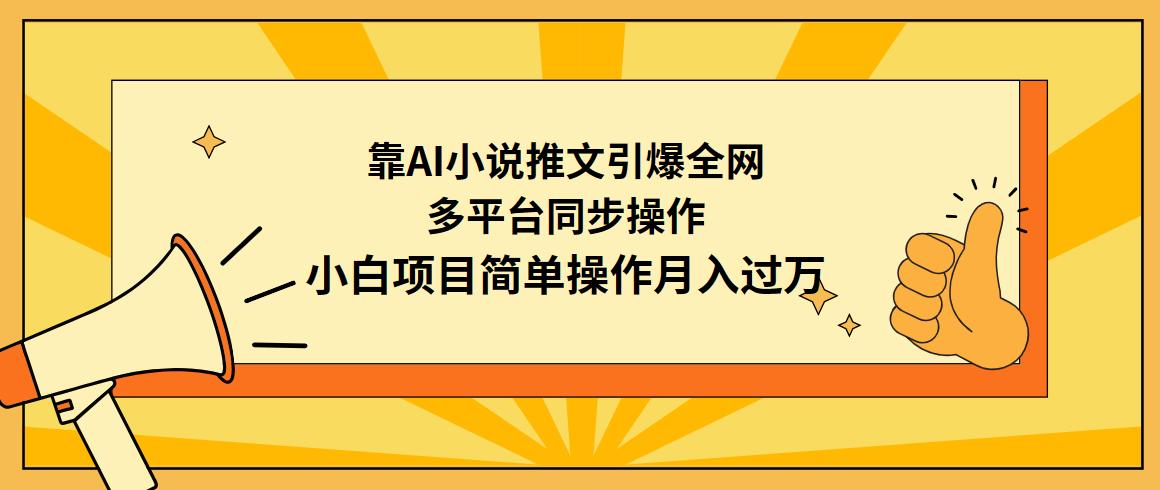 (9471期)靠AI小说推文引爆全网，多平台同步操作，小白项目简单操作月入过万-泱泱学习社