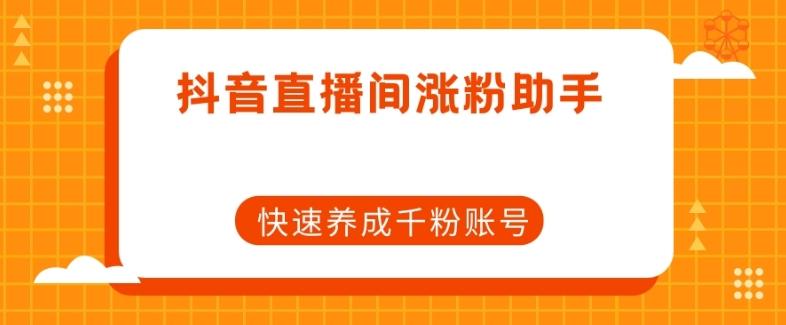 抖音直播间涨粉助手，快速养成千粉账号-泱泱学习社