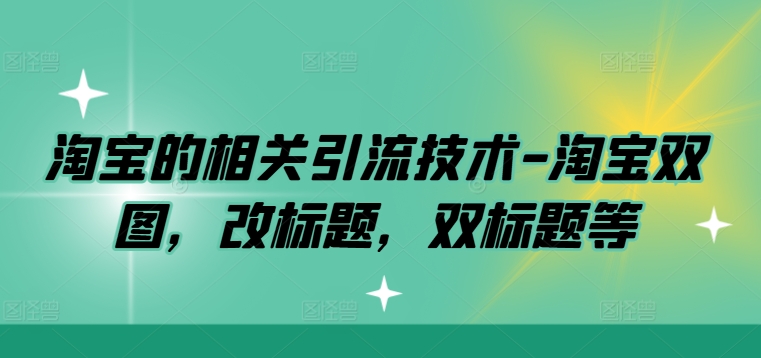 淘宝的相关引流技术-淘宝双图，改标题，双标题等-泱泱学习社