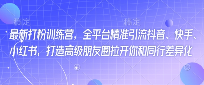 最新打粉训练营，全平台精准引流抖音、快手、小红书，打造高级朋友圈拉开你和同行差异化-泱泱学习社