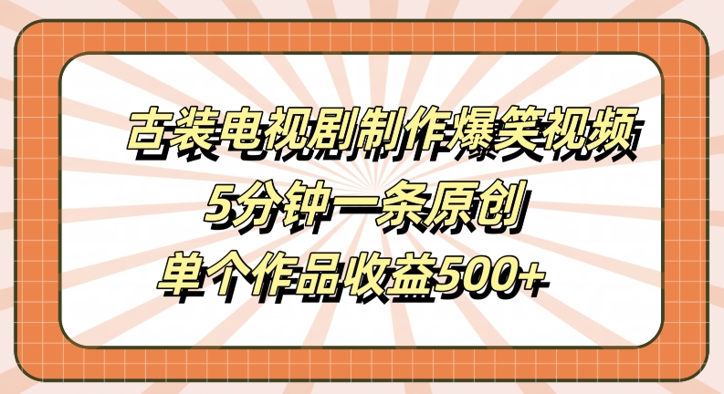 古装电视剧制作爆笑视频，5分钟一条原创，单个作品收益500+【揭秘】-泱泱学习社