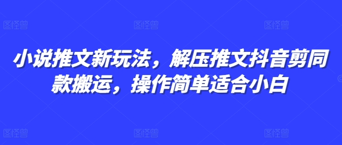 小说推文新玩法，解压推文抖音剪同款搬运，操作简单适合小白-泱泱学习社