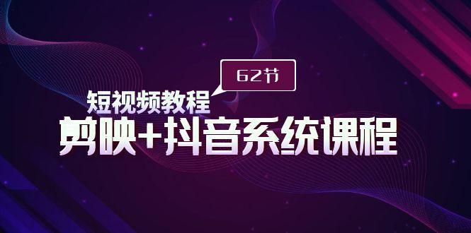 (9410期)短视频教程之剪映+抖音系统课程，剪映全系统教学(62节课)-泱泱学习社