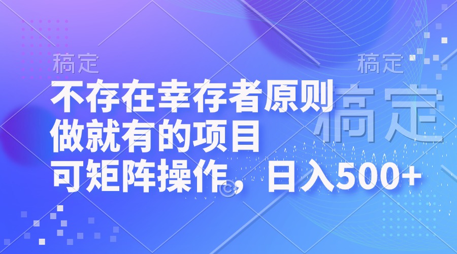 不存在幸存者原则，做就有的项目，可矩阵操作，日入500+-泱泱学习社