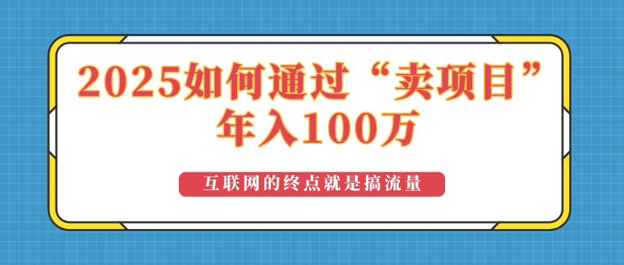 2025年如何通过“卖项目”实现100万收益：最具潜力的盈利模式解析-泱泱学习社