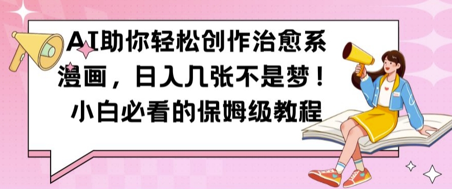 AI助你轻松创作治愈系漫画，日入几张不是梦，小白必看的保姆级教程【揭秘】-泱泱学习社