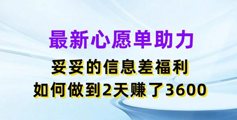 最新心愿单助力，妥妥的信息差福利，两天赚了3.6K【揭秘】-泱泱学习社
