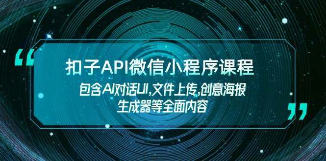 扣子API微信小程序课程，包含AI对话UI,文件上传,创意海报生成器等全面内容-泱泱学习社