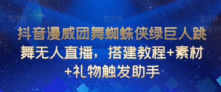抖音漫威团舞蜘蛛侠绿巨人跳舞无人直播，搭建教程+素材+礼物触发助手-泱泱学习社