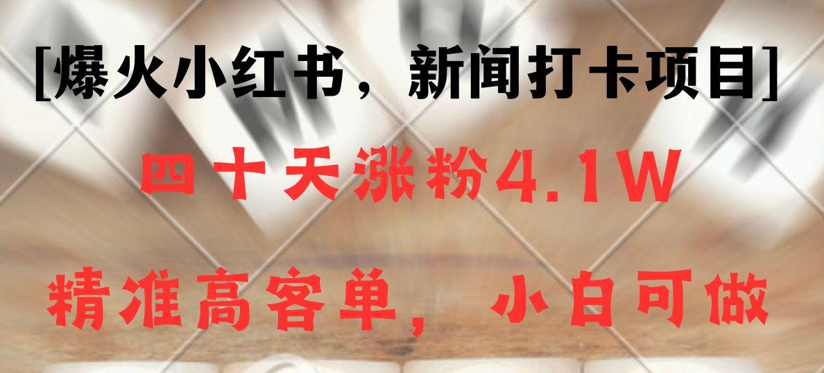 新闻打卡项目，小红书40天涨粉4.1w，高客单精准粉，变现能力超强-泱泱学习社