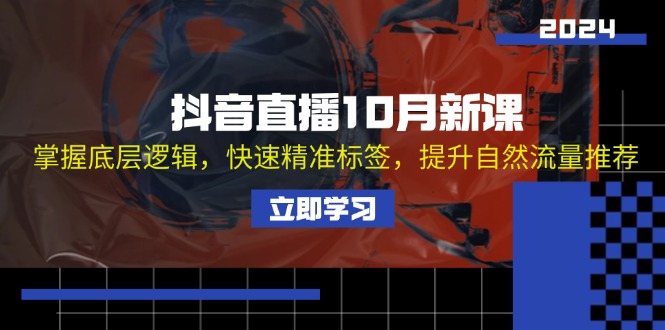 抖音直播10月新课：掌握底层逻辑，快速精准标签，提升自然流量推荐-泱泱学习社