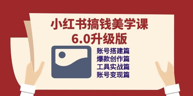 小红书搞钱美学课-6.0升级版，账号搭建/爆款创作/工具实战/账号变现篇-泱泱学习社