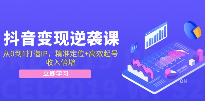 抖音变现逆袭课：从0到1打造IP，精准定位+高效起号，收入倍增-泱泱学习社