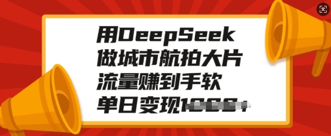 用DeepSeek做城市航拍大片，流量赚到手软，单日变现多张-泱泱学习社