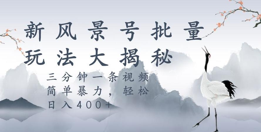 风景号暴力起号玩法，三分钟一条作品，简单暴力，日入400+，批量操作首选-泱泱学习社