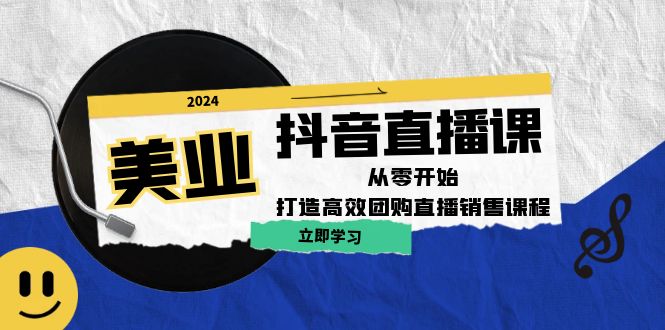 美业抖音直播课：从零开始，打造高效团购直播销售-泱泱学习社