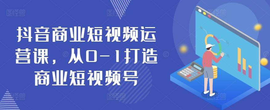 抖音商业短视频运营课，从0-1打造商业短视频号-泱泱学习社
