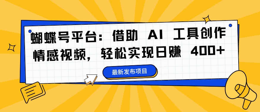蝴蝶号平台：借助 AI 工具创作情感视频，轻松实现日赚 400+【揭秘】-泱泱学习社