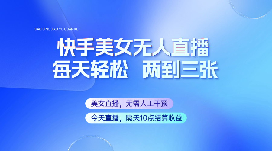 快手美女无人直播，每天最少一到两张，全程托管无需人工干涉-泱泱学习社