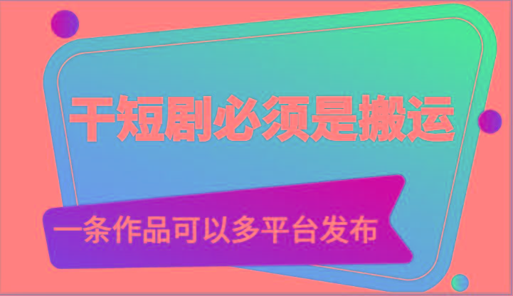 干短剧必须是搬运，一条作品可以多平台发布(附送软件)-泱泱学习社