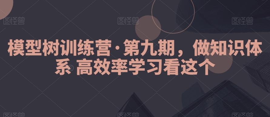 模型树训练营·第九期，做知识体系高效率学习看这个-泱泱学习社