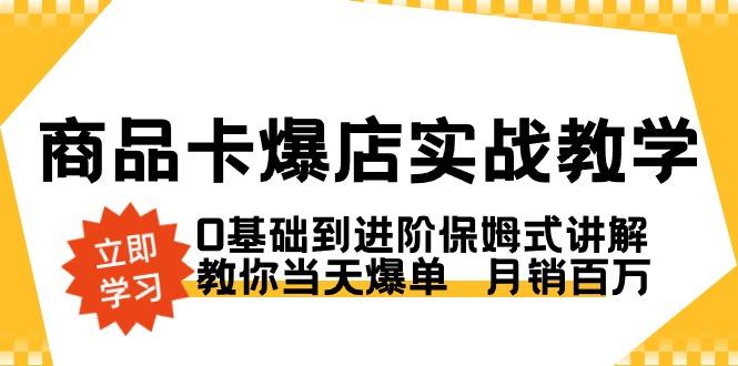 商品卡·爆店实战教学，0基础到进阶保姆式讲解，教你当天爆单  月销百万-泱泱学习社