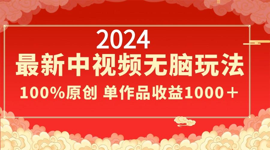 2024最新中视频无脑玩法，作品制作简单，100%原创，单作品收益1000＋-泱泱学习社