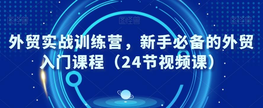 外贸实战训练营，新手必备的外贸入门课程（24节视频课）-泱泱学习社