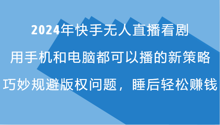2024年快手无人直播看剧，手机电脑都可播的新策略，巧妙规避版权问题，睡后轻松赚钱-泱泱学习社