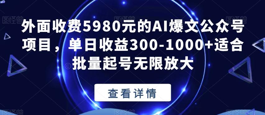 外面收费5980元的AI爆文公众号项目，单日收益300-1000+适合批量起号无限放大【揭秘】-泱泱学习社