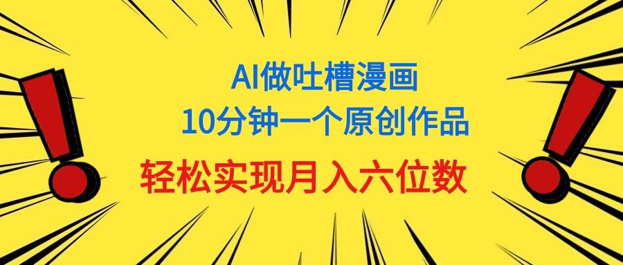 用AI做中式吐槽漫画，10分钟一个原创作品，轻松实现月入6位数-泱泱学习社