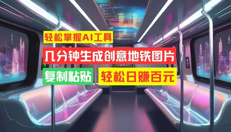 轻松掌握AI工具，几分钟生成创意地铁图片，复制粘贴，轻松日赚百元【揭秘】-泱泱学习社