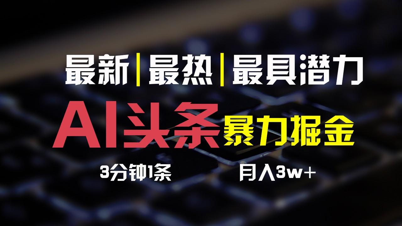 AI头条3天必起号，简单无需经验，3分钟1条，一键多渠道发布，复制粘贴月入3W+-泱泱学习社