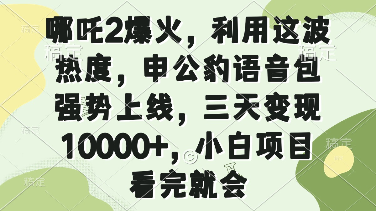 哪吒2爆火，利用这波热度，申公豹语音包强势上线，三天变现10000+，小…-泱泱学习社