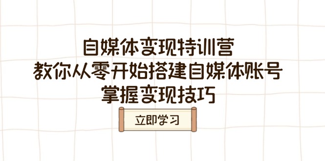 自媒体变现特训营，教你从零开始搭建自媒体账号，掌握变现技巧-泱泱学习社