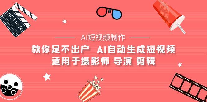 (9722期)【AI短视频制作】教你足不出户  AI自动生成短视频 适用于摄影师 导演 剪辑-泱泱学习社