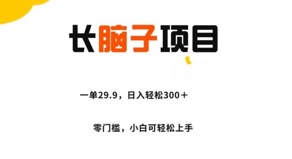 长脑子项目，一单29.9，日入轻松300＋，零门槛操作-泱泱学习社