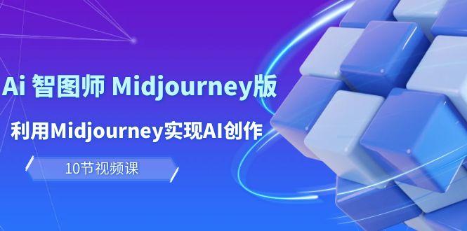 (10066期)玩赚Ai 智图师 Midjourney版：利用Midjourney实现AI创作及变现(10节课)-泱泱学习社