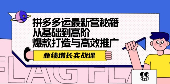 拼多多运最新营秘籍：业绩 增长实战课，从基础到高阶，爆款打造与高效推广-泱泱学习社