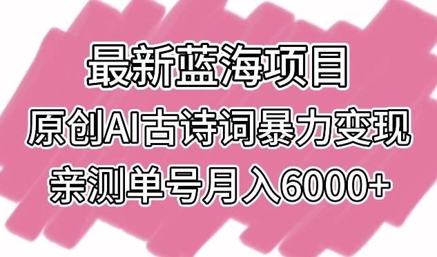 最新蓝海项目，原创AI古诗词暴力变现，亲测单号月入6000+【揭秘】-泱泱学习社