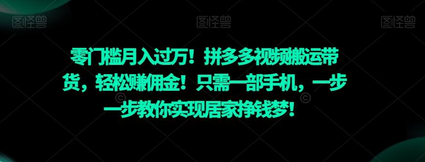 零门槛月入过万！拼多多视频搬运带货，轻松赚佣金！只需一部手机，一步一步教你实现居家挣钱梦！-泱泱学习社