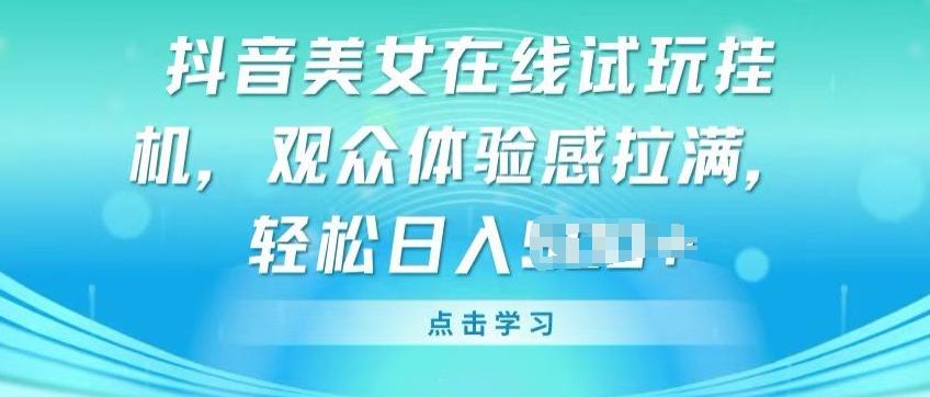 抖音美女在线试玩挂JI，观众体验感拉满，实现轻松变现【揭秘】-泱泱学习社